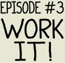 Episode 3: Work it!