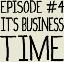 Episode 4: It's Business Time